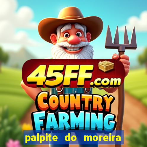 palpite do moreira de hoje